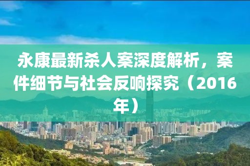 永康最新杀人案深度解析，案件细节与社会反响探究（2016年）