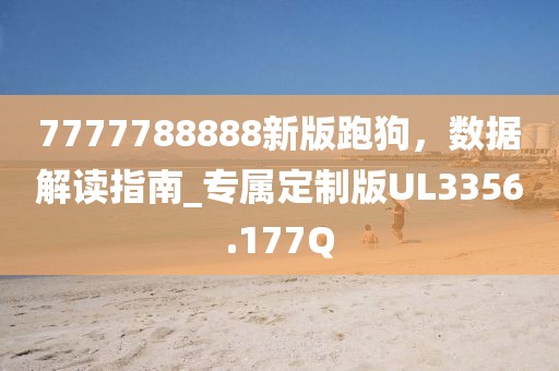 7777788888新版跑狗，数据解读指南_专属定制版UL3356.177Q