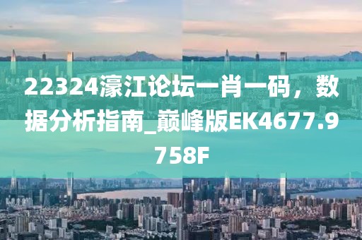 22324濠江论坛一肖一码，数据分析指南_巅峰版EK4677.9758F