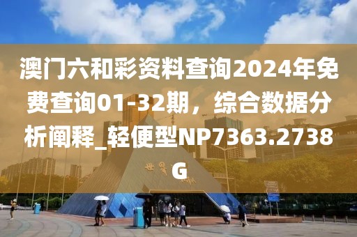 澳门六和彩资料查询2024年免费查询01-32期，综合数据分析阐释_轻便型NP7363.2738G