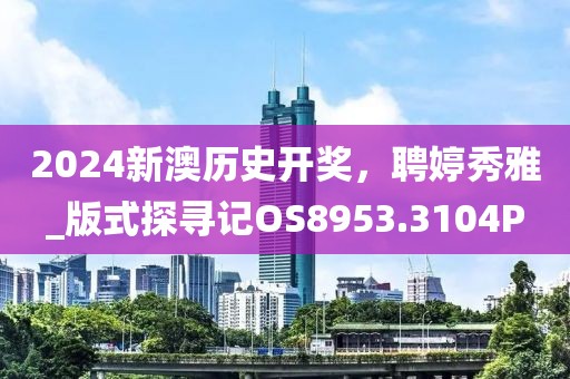 2024新澳历史开奖，聘婷秀雅_版式探寻记OS8953.3104P