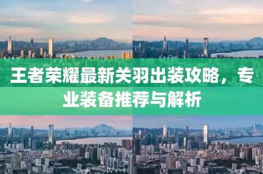 王者荣耀最新关羽出装攻略，专业装备推荐与解析