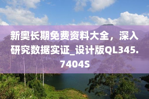 新奥长期免费资料大全，深入研究数据实证_设计版QL345.7404S