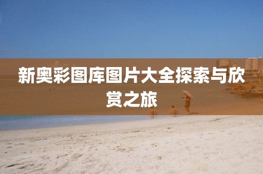 新奥彩图库图片大全探索与欣赏之旅