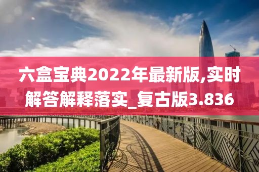 六盒宝典2022年最新版,实时解答解释落实_复古版3.836