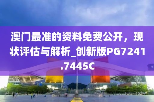 澳门最准的资料免费公开，现状评估与解析_创新版PG7241.7445C