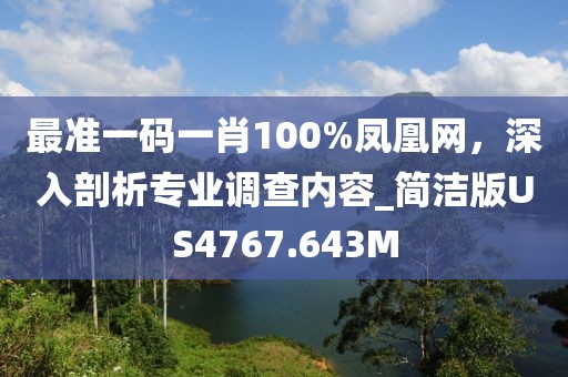 最准一码一肖100%凤凰网，深入剖析专业调查内容_简洁版US4767.643M
