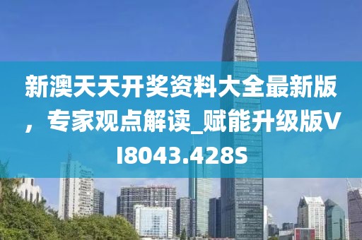 新澳天天开奖资料大全最新版，专家观点解读_赋能升级版VI8043.428S