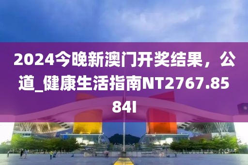 2024今晚新澳门开奖结果，公道_健康生活指南NT2767.8584I