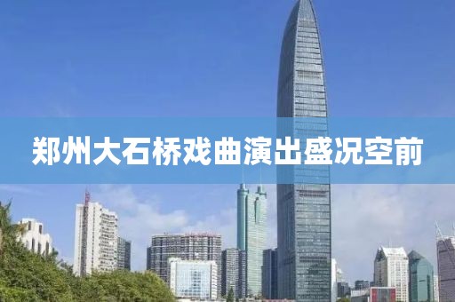 郑州大石桥戏曲演出盛况空前