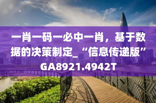 一肖一码一必中一肖，基于数据的决策制定_“信息传递版”GA8921.4942T