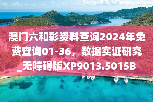 澳门六和彩资料查询2024年免费查询01-36，数据实证研究_无障碍版XP9013.5015B