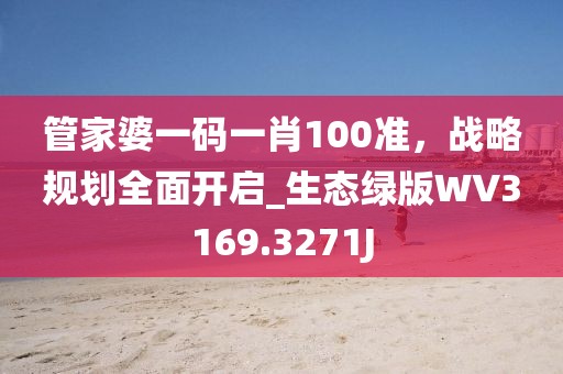 管家婆一码一肖100准，战略规划全面开启_生态绿版WV3169.3271J