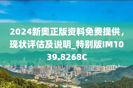 2024新奥正版资料免费提供，现状评估及说明_特别版IM1039.8268C