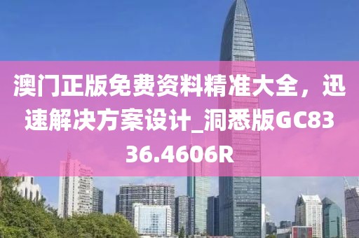 澳门正版免费资料精准大全，迅速解决方案设计_洞悉版GC8336.4606R