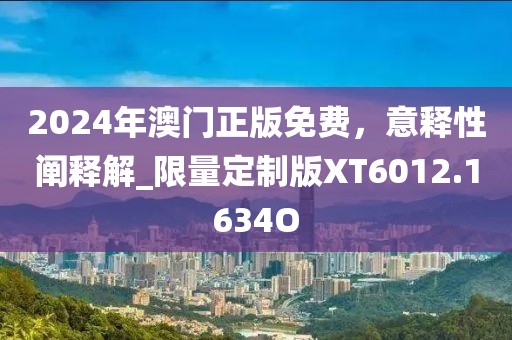 2024年澳门正版免费，意释性阐释解_限量定制版XT6012.1634O