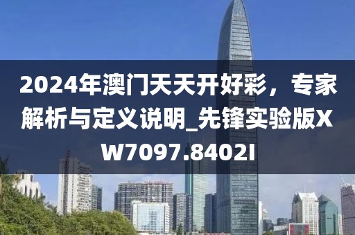2024年澳门天天开好彩，专家解析与定义说明_先锋实验版XW7097.8402I