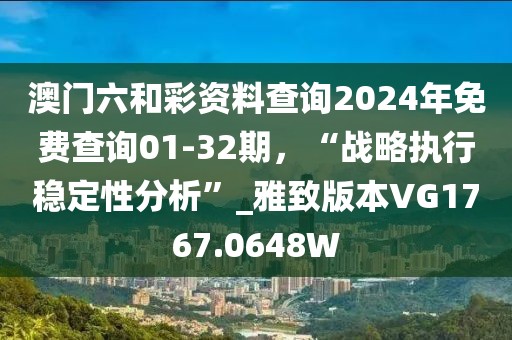 澳门六和彩资料查询2024年免费查询01-32期，“战略执行稳定性分析”_雅致版本VG1767.0648W