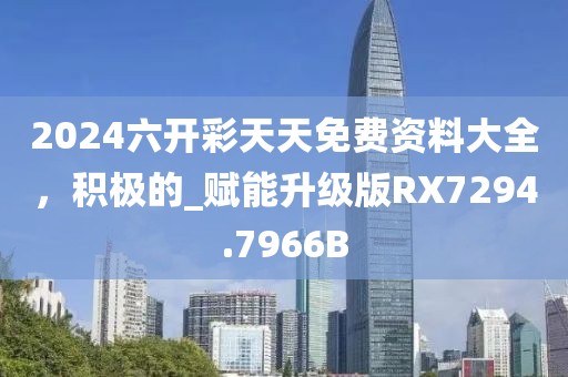 2024六开彩天天免费资料大全，积极的_赋能升级版RX7294.7966B