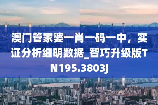 澳门管家婆一肖一码一中，实证分析细明数据_智巧升级版TN195.3803J