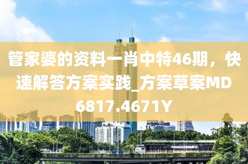管家婆的资料一肖中特46期，快速解答方案实践_方案草案MD6817.4671Y