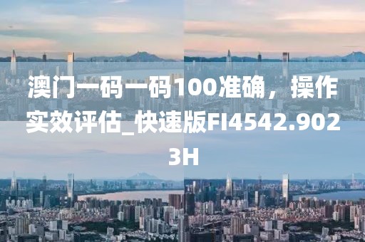 澳门一码一码100准确，操作实效评估_快速版FI4542.9023H