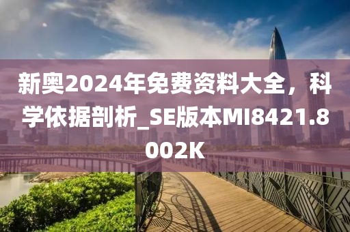 新奥2024年免费资料大全，科学依据剖析_SE版本MI8421.8002K