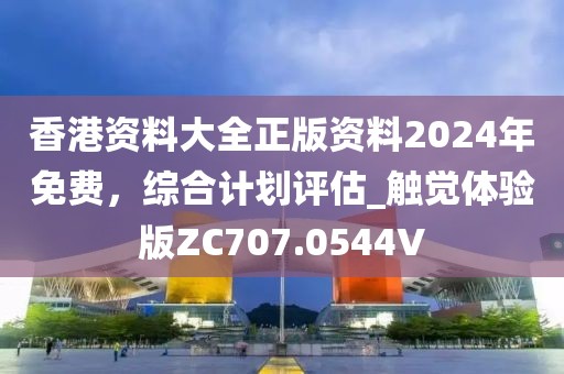 香港资料大全正版资料2024年免费，综合计划评估_触觉体验版ZC707.0544V