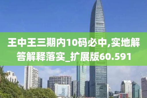 王中王三期内10码必中,实地解答解释落实_扩展版60.591