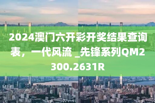 2024澳门六开彩开奖结果查询表，一代风流 _先锋系列QM2300.2631R