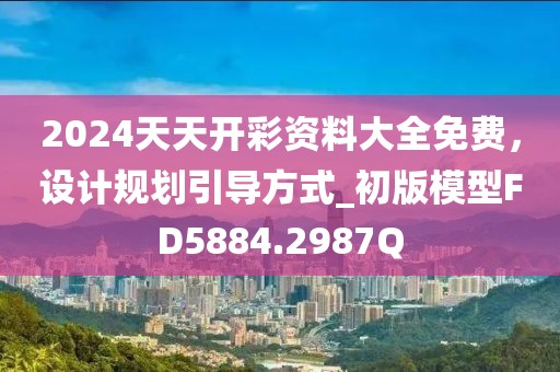 2024天天开彩资料大全免费，设计规划引导方式_初版模型FD5884.2987Q