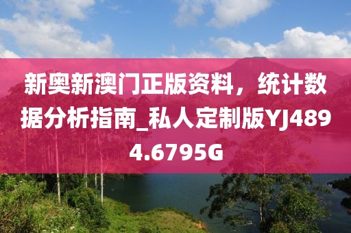 新奥新澳门正版资料，统计数据分析指南_私人定制版YJ4894.6795G