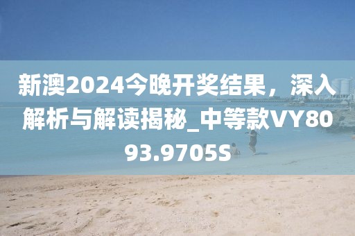 新澳2024今晚开奖结果，深入解析与解读揭秘_中等款VY8093.9705S