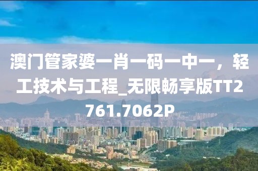 澳门管家婆一肖一码一中一，轻工技术与工程_无限畅享版TT2761.7062P