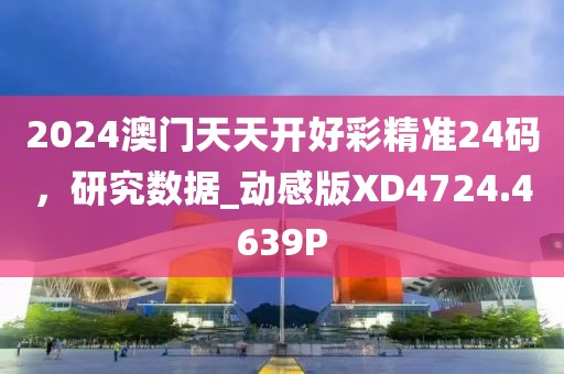 2024澳门天天开好彩精准24码，研究数据_动感版XD4724.4639P