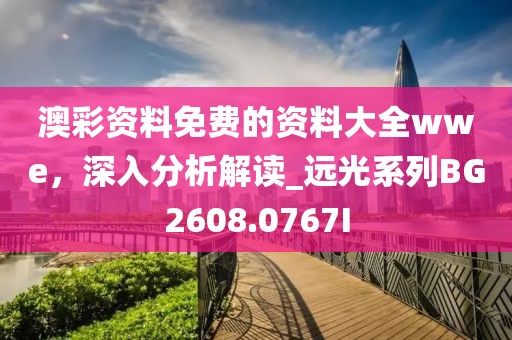 澳彩资料免费的资料大全wwe，深入分析解读_远光系列BG2608.0767I