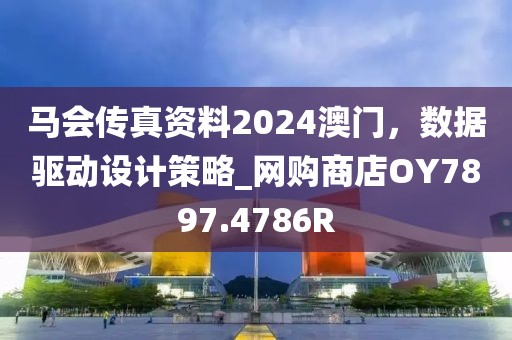 马会传真资料2024澳门，数据驱动设计策略_网购商店OY7897.4786R