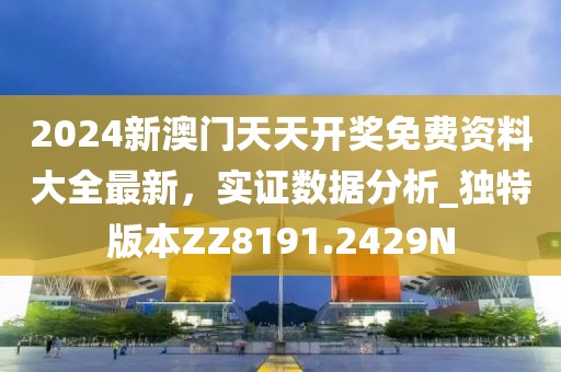 2024新澳门天天开奖免费资料大全最新，实证数据分析_独特版本ZZ8191.2429N