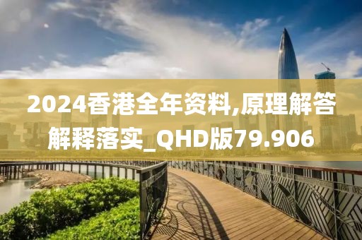 2024香港全年资料,原理解答解释落实_QHD版79.906