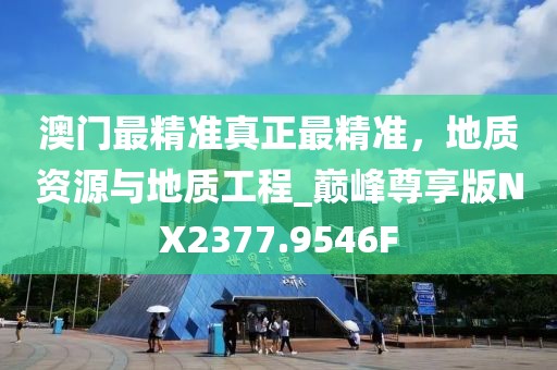 澳门最精准真正最精准，地质资源与地质工程_巅峰尊享版NX2377.9546F