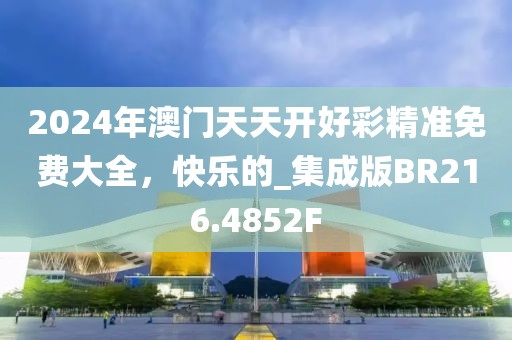 2024年澳门天天开好彩精准免费大全，快乐的_集成版BR216.4852F