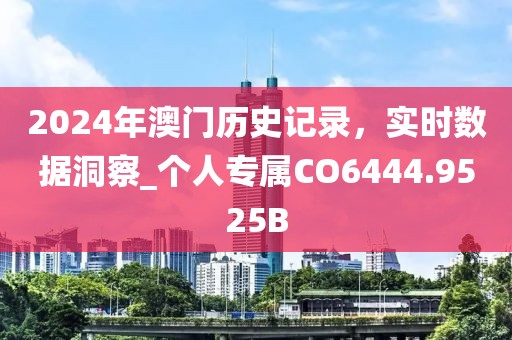 2024年澳门历史记录，实时数据洞察_个人专属CO6444.9525B
