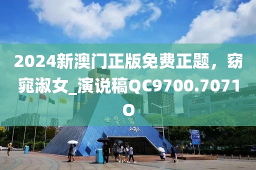 2024新澳门正版免费正题，窈窕淑女_演说稿QC9700.7071O