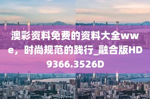 澳彩资料免费的资料大全wwe，时尚规范的践行_融合版HD9366.3526D