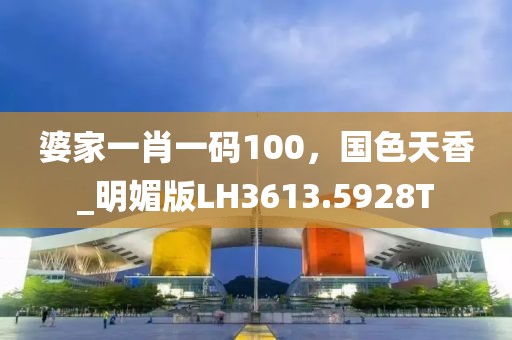 婆家一肖一码100，国色天香_明媚版LH3613.5928T