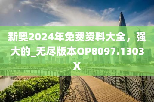 新奥2024年免费资料大全，强大的_无尽版本OP8097.1303X
