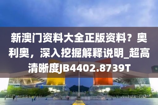 新澳门资料大全正版资料？奥利奥，深入挖掘解释说明_超高清晰度JB4402.8739T