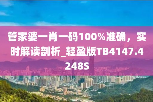 管家婆一肖一码100%准确，实时解读剖析_轻盈版TB4147.4248S