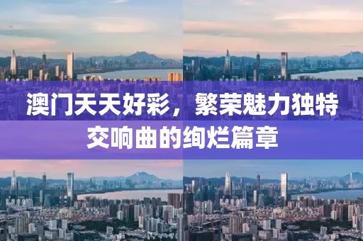 澳门天天好彩，繁荣魅力独特交响曲的绚烂篇章