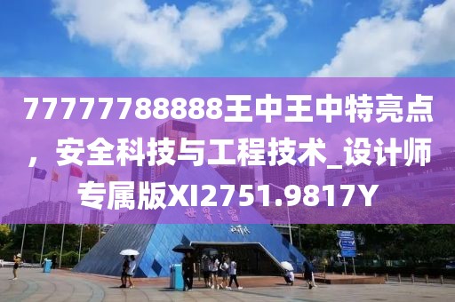 77777788888王中王中特亮点，安全科技与工程技术_设计师专属版XI2751.9817Y